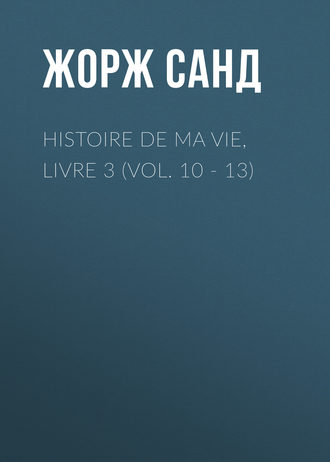 Жорж Санд. Histoire de ma Vie, Livre 3 (Vol. 10 - 13)