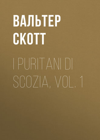 Вальтер Скотт. I Puritani di Scozia, vol. 1