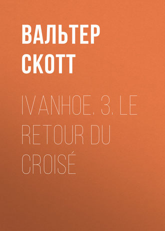 Вальтер Скотт. Ivanhoe. 3. Le retour du croisé