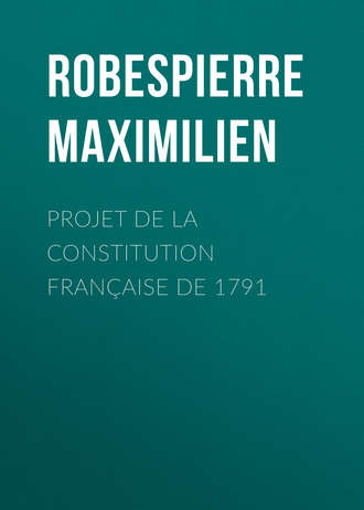 Максимилиан Робеспьер. Projet de la constitution fran?aise de 1791