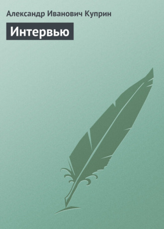 Александр Куприн. Интервью