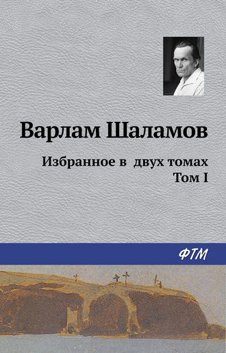 Варлам Шаламов. Избранное в двух томах. Том I