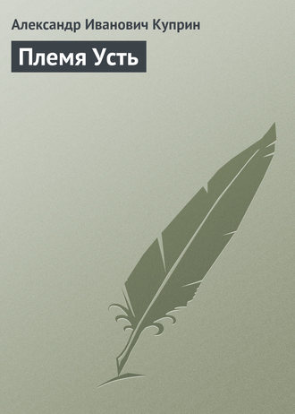 Племя Усть. Александр Куприн