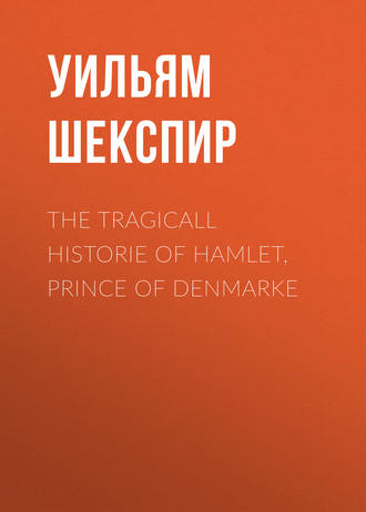 Уильям Шекспир. The Tragicall Historie of Hamlet, Prince of Denmarke
