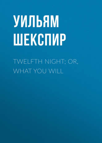 Уильям Шекспир. Twelfth Night; Or, What You Will