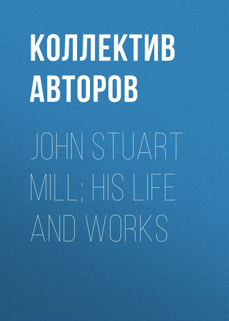 Коллектив авторов. John Stuart Mill; His Life and Works