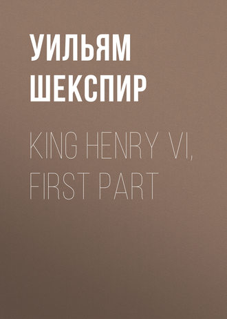King Henry VI, First Part. Уильям Шекспир