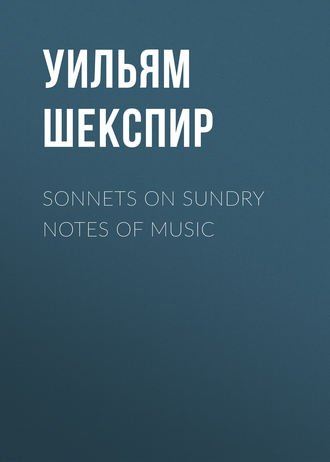 Sonnets on Sundry Notes of Music. Уильям Шекспир