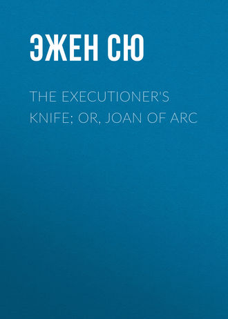 Эжен Сю. The Executioner's Knife; Or, Joan of Arc