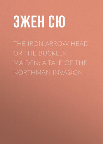 The Iron Arrow Head or The Buckler Maiden: A Tale of the Northman Invasion. Эжен Сю