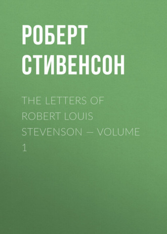Роберт Льюис Стивенсон. The Letters of Robert Louis Stevenson — Volume 1