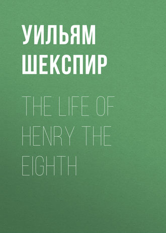 The Life of Henry the Eighth. Уильям Шекспир