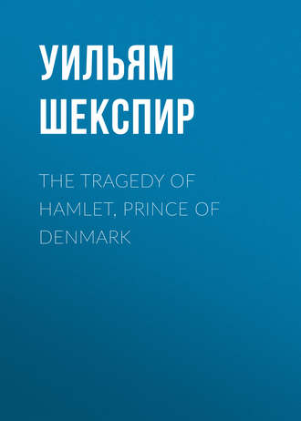 Уильям Шекспир. The Tragedy of Hamlet, Prince of Denmark