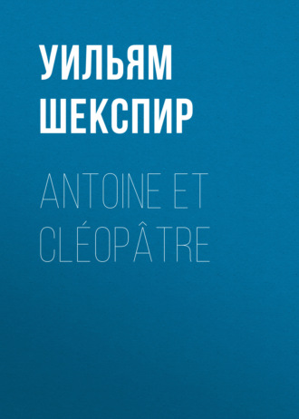 Уильям Шекспир. Antoine et Cléopâtre