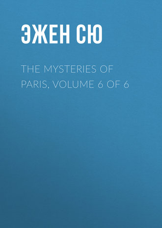 Эжен Сю. The Mysteries of Paris, Volume 6 of 6