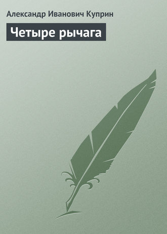 Александр Куприн. Четыре рычага