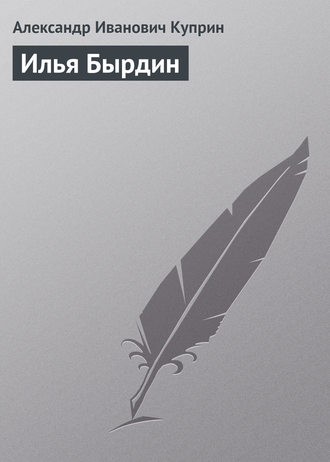 Александр Куприн. Илья Бырдин