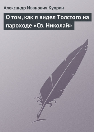 Александр Куприн. О том, как я видел Толстого на пароходе «Св. Николай»