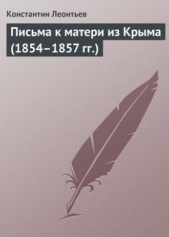 Константин Николаевич Леонтьев. Письма к матери из Крыма (1854–1857 гг.)