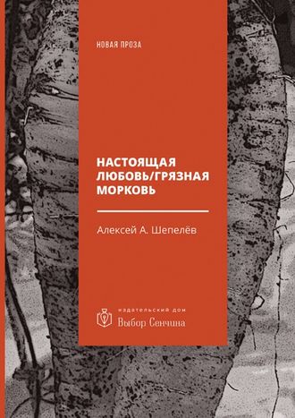 Алексей А. Шепелёв. Настоящая любовь / Грязная морковь