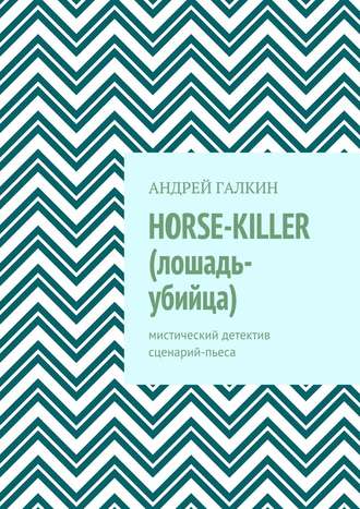 Андрей Галкин. Horse-killer (лошадь-убийца). Мистический детектив. Сценарий-пьеса