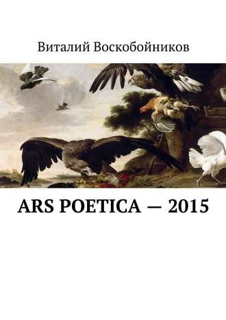 Виталий Владимирович Воскобойников. Ars Poetica – 2015