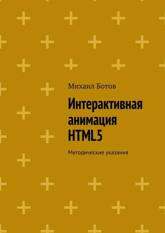 Михаил Ботов. Интерактивная анимация HTML5. Методические указания