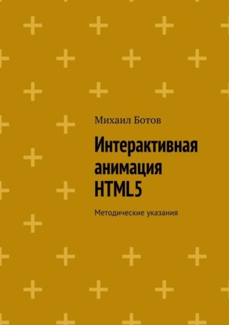 Интерактивная анимация HTML5. Методические указания. Михаил Ботов