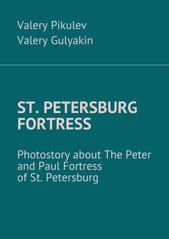 Valery Pikulev. St. Petersburg Fortress. Photostory about The Peter and Paul Fortress of St. Petersburg