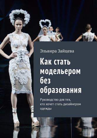 Эльвира Зайцева. Как стать модельером без образования. Руководство для тех, кто хочет стать дизайнером одежды