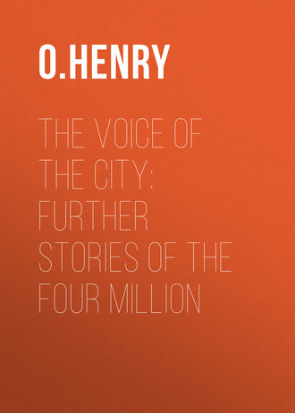 О. Генри. The Voice of the City: Further Stories of the Four Million