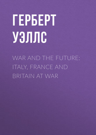 Герберт Джордж Уэллс. War and the Future: Italy, France and Britain at War