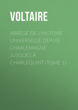 Вольтер. Abrégé de l'Histoire universelle depuis Charlemagne jusques à Charlequint (Tome 1)