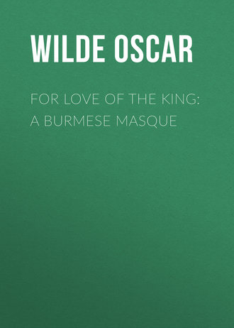 Оскар Уайльд. For Love of the King: A Burmese Masque