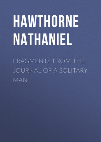 Натаниель Готорн. Fragments from the Journal of a Solitary Man