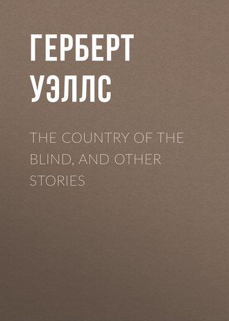 Герберт Джордж Уэллс. The Country of the Blind, and Other Stories