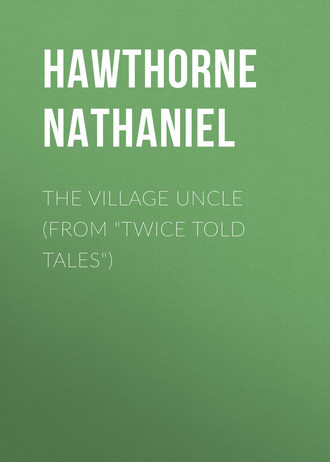 Натаниель Готорн. The Village Uncle (From 