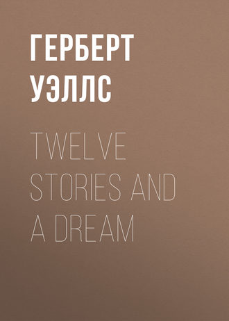 Герберт Джордж Уэллс. Twelve Stories and a Dream