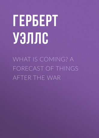 Герберт Джордж Уэллс. What is Coming? A Forecast of Things after the War