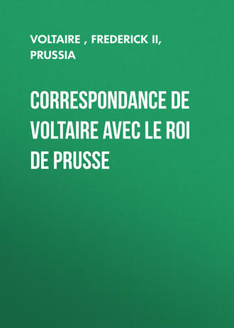 Вольтер. Correspondance de Voltaire avec le roi de Prusse