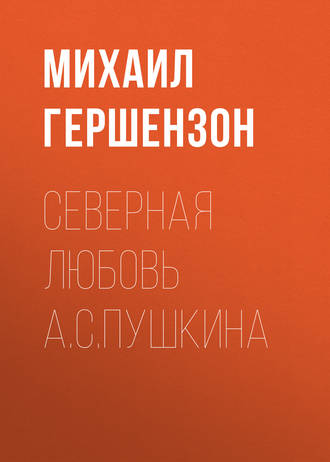 Михаил Осипович Гершензон. Северная любовь А.С.Пушкина