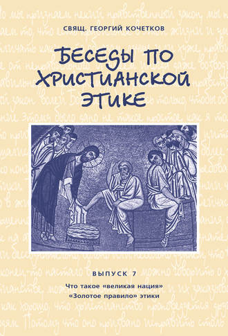 Беседы по христианской этике. Выпуск 7: Что такое великая нация. Золотое правило этики. священник Георгий Кочетков