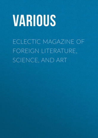 Various. Eclectic Magazine of Foreign Literature, Science, and Art