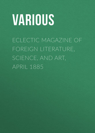 Various. Eclectic Magazine of Foreign Literature, Science, and Art, April 1885