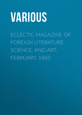 Various. Eclectic Magazine of Foreign Literature, Science, and Art, February, 1885
