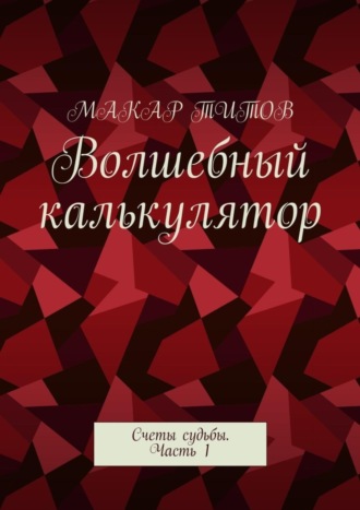 Волшебный калькулятор. Счеты судьбы. Часть 1. Макар Титов
