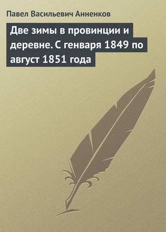 Павел Анненков. Две зимы в провинции и деревне. С генваря 1849 по август 1851 года