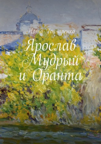Ната Гончаренко. Ярослав Мудрый и Оранта