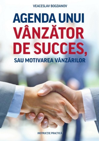 Agenda unui v?nzător de succes, sau motivarea v?nzărilor. Instrucție practică. Veaceslav Bogdanov