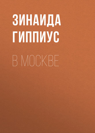 Зинаида Гиппиус. В Москве